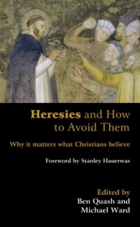 Heresies and How to Avoid Them: Why It Matters What Christians Believe