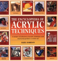 The Encyclopedia of Acrylic Techniques: A Unique A-Z Directory of Acrylic Techniques with Step-by-Step Guidance on Their Use