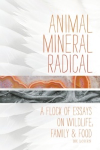 Animal, Mineral, Radical: Essays on Wildlife, Family, and Food