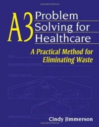 A3 Problem Solving for Healthcare: A Practical Method for Eliminating Waste