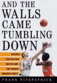 And the Walls Came Tumbling Down: Kentucky, Texas Western, and the Game That Changed American Sports