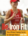 Be Iron Fit, 2nd: Time-Efficient Training Secrets for Ultimate Fitness