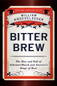 Bitter Brew: The Rise and Fall of Anheuser-Busch and America's Kings of Beer