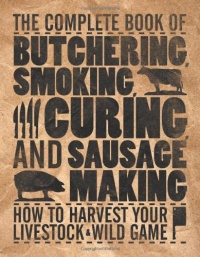 The Complete Book of Butchering, Smoking, Curing, and Sausage Making: How to Harvest Your Livestock & Wild Game