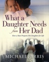 What a Daughter Needs From Her Dad: How a Man Prepares His Daughter for Life