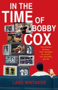 In the Time of Bobby Cox: The Atlanta Braves, Their Manager, My Couch, Two Decades, and Me