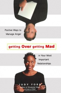 Getting Over Getting Mad: Positive Ways to Manage Anger in Your Most Important Relationships