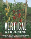 Vertical Gardening: Grow Up, Not Out, for More Vegetables and Flowers in Much Less Space