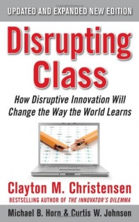 Disrupting Class, Expanded Edition: How Disruptive Innovation Will Change the Way the World Learns