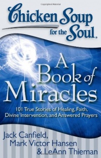 Chicken Soup for the Soul: A Book of Miracles: 101 True Stories of Healing, Faith, Divine Intervention, and Answered Prayers (Chicken Soup for the Soul (Quality Paper))