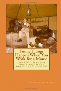 Funny Things Happen When You Work for a Mouse: One Man's True Life Adventures While Working at Disneyland