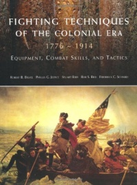 Fighting Techniques of the Colonial Era: 1776--1914 Equipment, Combat Skills and Tactics