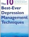 The 10 Best-Ever Depression Management Techniques: Understanding How Your Brain Makes You Depressed and What You Can Do to Change It