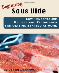 Beginning Sous Vide: Low Temperature Recipes and Techniques for Getting Started at Home