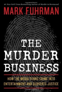 The Murder Business: How the Media Turns Crime Into Entertainment and Subverts Justice