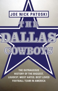 The Dallas Cowboys: The Outrageous History of the Biggest, Loudest, Most Hated, Best Loved Football Team in America