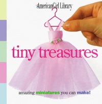 Tiny Treasures: Amazing Miniatures You Can Make! (American Girl Library)