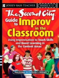 The Second City Guide to Improv in the Classroom: Using Improvisation to Teach Skills and Boost Learning