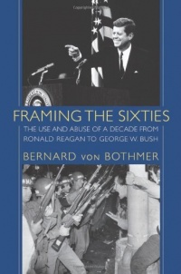 Framing the Sixties: The Use and Abuse of a Decade from Ronald Reagan to George W. Bush