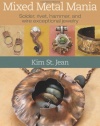 Mixed Metal Mania: Solder, rivet, hammer, and wire exceptional jewelry