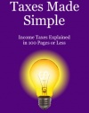 Taxes Made Simple: Income Taxes Explained in 100 Pages or Less