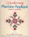 Mastering Machine Applique: The Complete Guide Including Invisible Machine Applique, Satin Stitch, Blanket Stitch & Much More