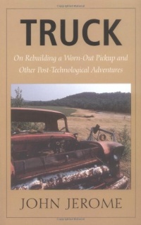 Truck: On Rebuilding a Worn-Out Pickup and Other Post-Technological Adventures