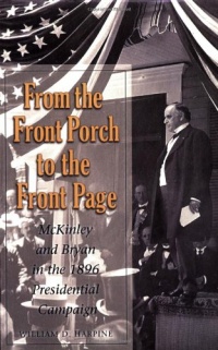 From the Front Porch to the Front Page: McKinley and Bryan in the 1896 Presidential Campaign (Presidential Rhetoric and Political Communication)