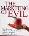 The Marketing of Evil: How Radicals, Elitists, and Pseudo-Experts Sell Us Corruption Disguised As Freedom