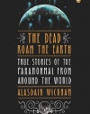 The Dead Roam the Earth: True Stories of the Paranormal from Around the World