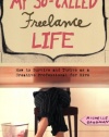 My So-Called Freelance Life: How to Survive and Thrive as a Creative Professional for Hire