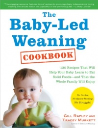 The Baby-Led Weaning Cookbook: 130 Recipes That Will Help Your Baby Learn to Eat Solid Foods - and That the Whole Family Will Enjoy