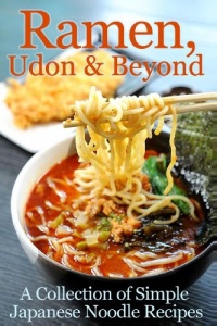 Ramen, Udon & Beyond: A Collection of Simple Japanese Noodle Recipes