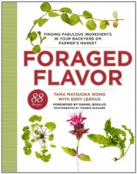 Foraged Flavor: Finding Fabulous Ingredients in Your Backyard or Farmer's Market, with 88 Recipes