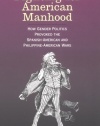 Fighting for American Manhood: How Gender Politics Provoked the Spanish-American and Philippine-American Wars (Yale Historical Publications Series)