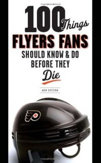 100 Things Flyers Fans Should Know & Do Before They Die (100 Things...Fans Should Know)