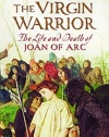 The Virgin Warrior: The Life and Death of Joan of Arc