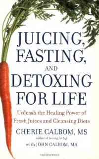 Juicing, Fasting, and Detoxing for Life: Unleash the Healing Power of Fresh Juices and Cleansing Diets