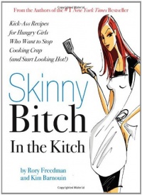 Skinny Bitch in the Kitch: Kick-Ass Recipes for Hungry Girls Who Want to Stop Cooking Crap (and Start Looking Hot!)