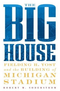 The Big House: Fielding H. Yost and the Building of Michigan Stadium