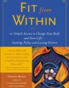 Fit From Within : 101 Simple Secrets to Change Your Body and Your Life - Starting Today and Lasting Forever