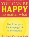 You Can Be Happy No Matter What: Five Principles for Keeping Life in Perspective