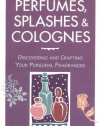 Perfumes, Splashes & Colognes: Discovering and Crafting Your Personal Fragrances