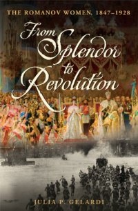 From Splendor to Revolution: The Romanov Women, 1847--1928