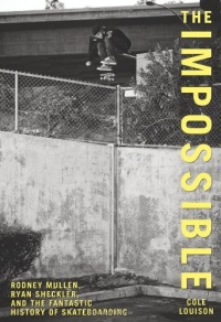 The Impossible: Rodney Mullen, Ryan Sheckler, and the Fantastic History of Skateboarding