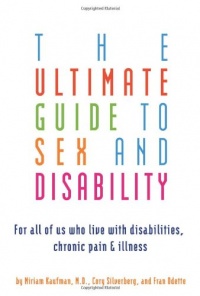 The Ultimate Guide to Sex and Disability: For All of Us Who Live with Disabilities, Chronic Pain, and Illness