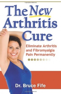 The New Arthritis Cure: Eliminate Arthritis and Fibromyalgia Pain Permanently