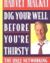 Dig Your Well Before You're Thirsty: The Only Networking Book You'll Ever Need