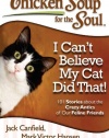 Chicken Soup for the Soul: I Can't Believe My Cat Did That!: 101 Stories about the Crazy Antics of Our Feline Friends