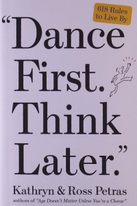 Dance First. Think Later: 618 Rules to Live By